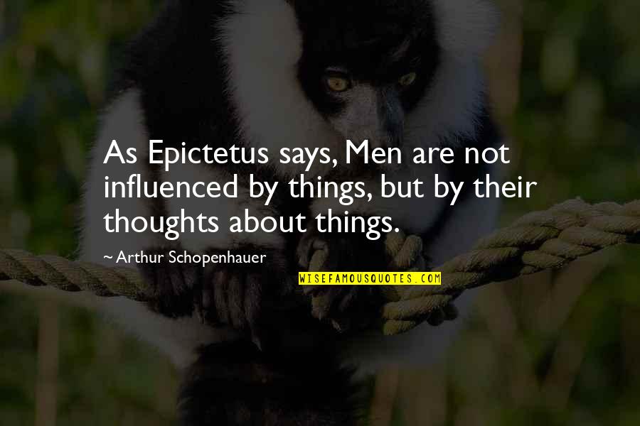 Thoughts Are Things Quotes By Arthur Schopenhauer: As Epictetus says, Men are not influenced by