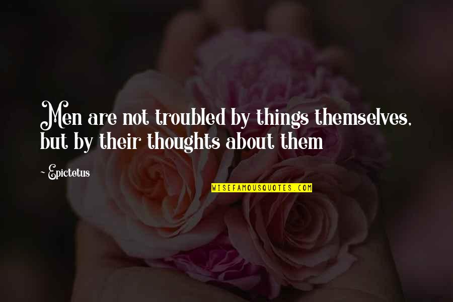 Thoughts Are Things Quotes By Epictetus: Men are not troubled by things themselves, but