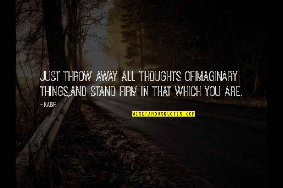 Thoughts Are Things Quotes By Kabir: Just throw away all thoughts ofimaginary things,and stand