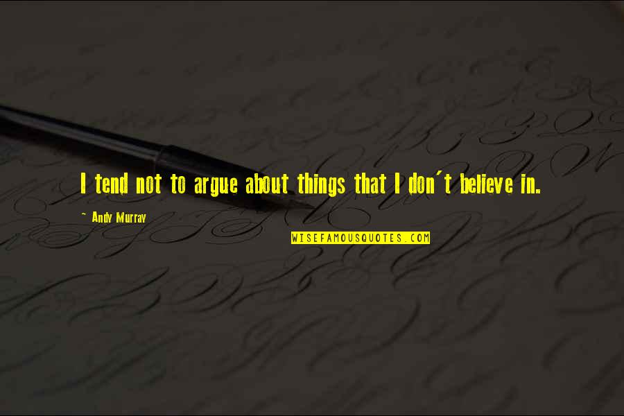 Thoughts As Weapons Quotes By Andy Murray: I tend not to argue about things that