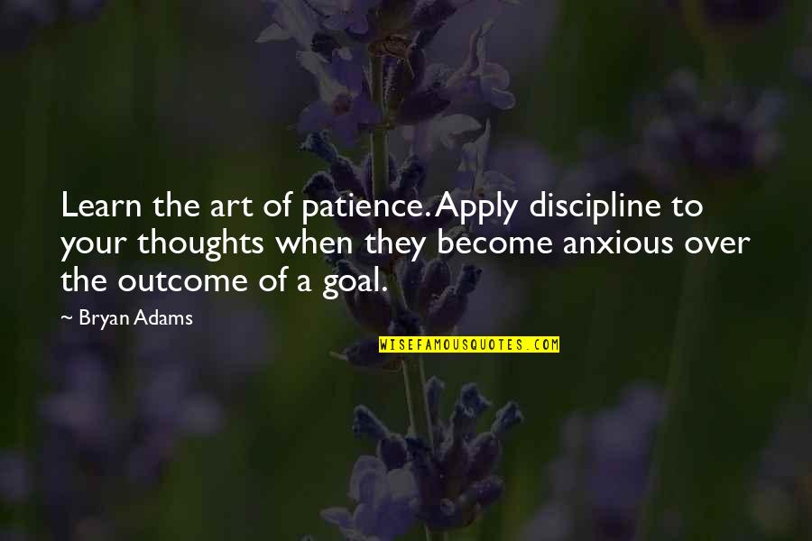 Thoughts Become Quotes By Bryan Adams: Learn the art of patience. Apply discipline to
