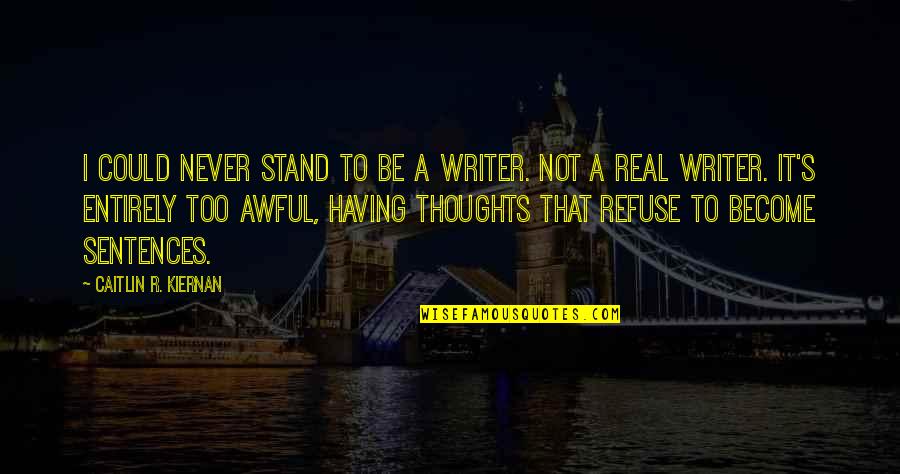 Thoughts Become Quotes By Caitlin R. Kiernan: I could never stand to be a writer. Thoughts Become Quotes By Caitlin R. Kiernan: I could never stand to be a writer.