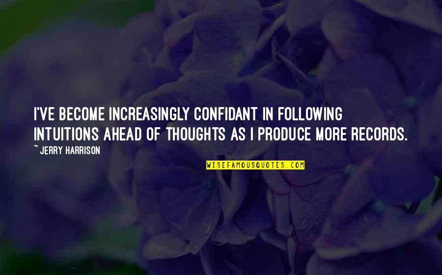 Thoughts Become Quotes By Jerry Harrison: I've become increasingly confidant in following intuitions ahead Thoughts Become Quotes By Jerry Harrison: I've become increasingly confidant in following intuitions ahead