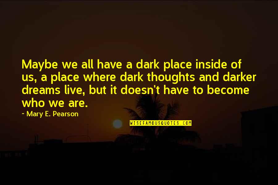 Thoughts Become Quotes By Mary E. Pearson: Maybe we all have a dark place inside Thoughts Become Quotes By Mary E. Pearson: Maybe we all have a dark place inside
