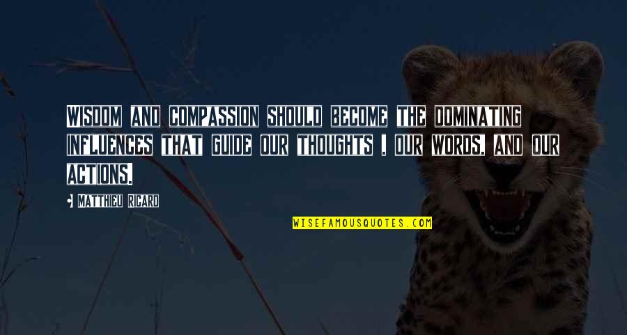 Thoughts Become Quotes By Matthieu Ricard: Wisdom and compassion should become the dominating influences Thoughts Become Quotes By Matthieu Ricard: Wisdom and compassion should become the dominating influences