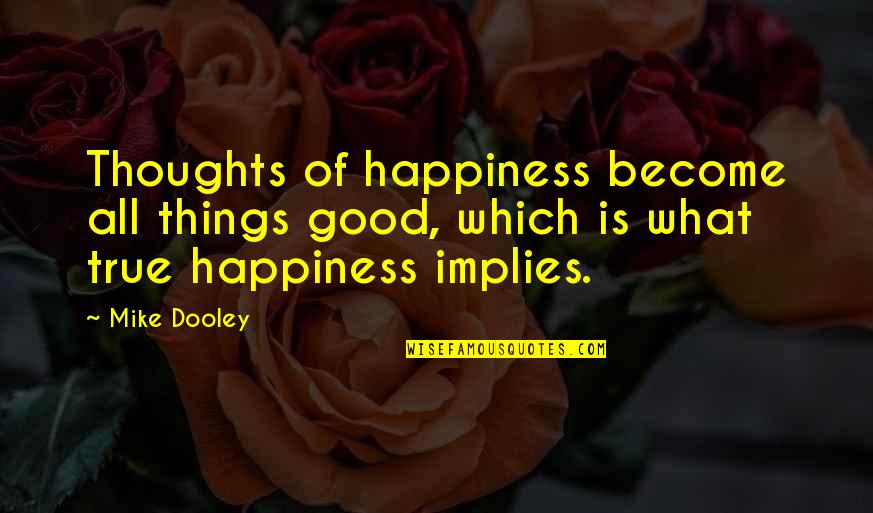 Thoughts Become Quotes By Mike Dooley: Thoughts of happiness become all things good, which