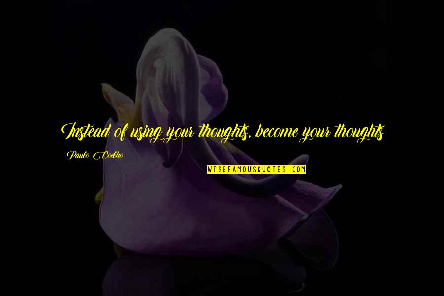 Thoughts Become Quotes By Paulo Coelho: Instead of using your thoughts, become your thoughts