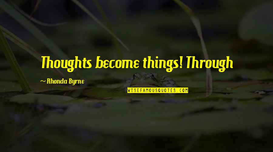 Thoughts Become Quotes By Rhonda Byrne: Thoughts become things! Through