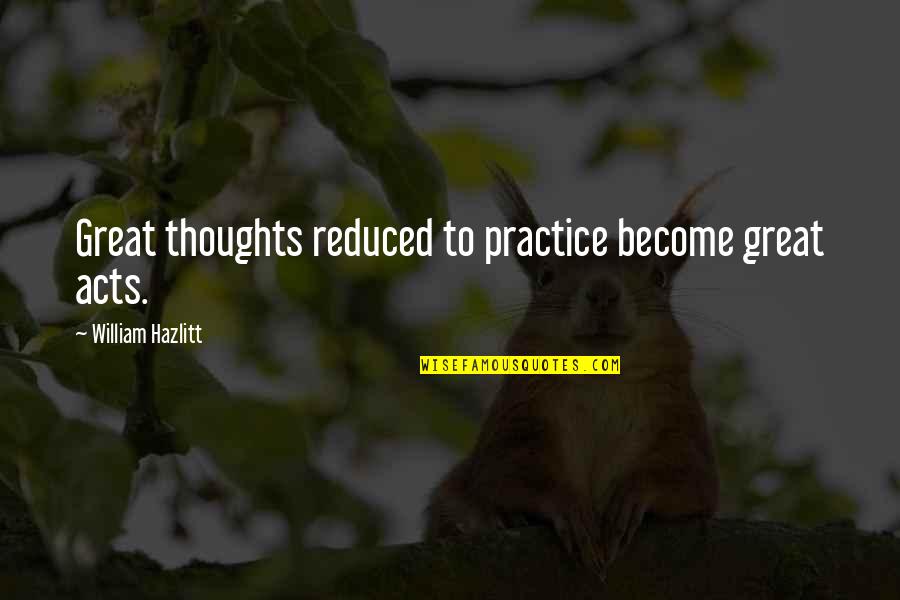 Thoughts Become Quotes By William Hazlitt: Great thoughts reduced to practice become great acts.