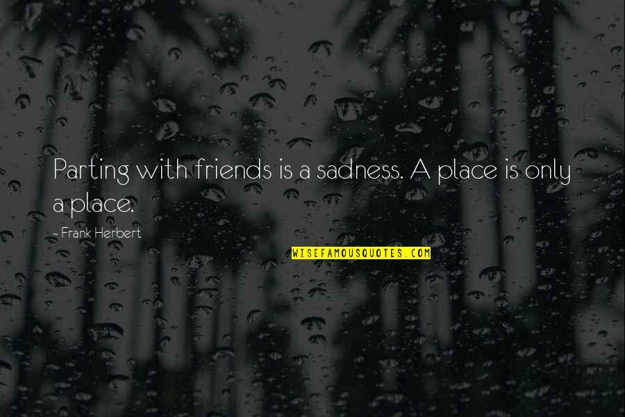 Thoughts Become Things Quotes By Frank Herbert: Parting with friends is a sadness. A place