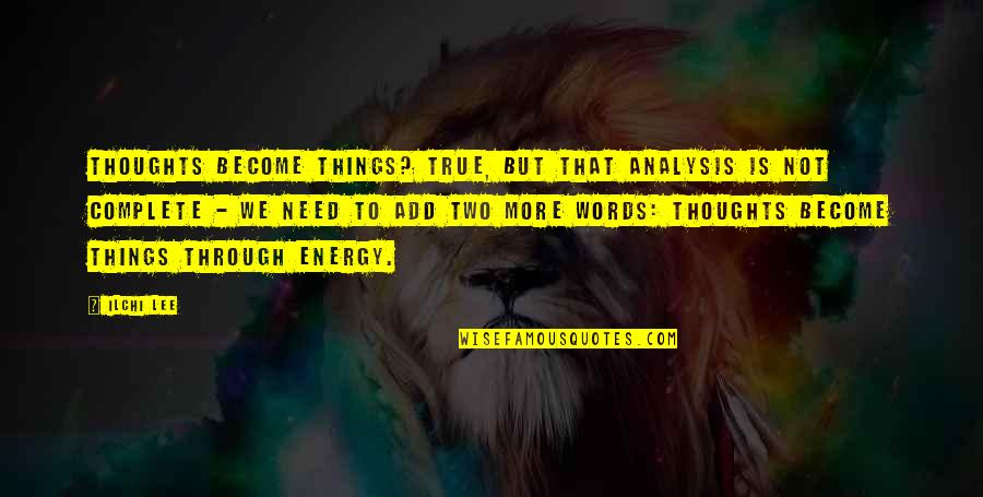 Thoughts Become Things Quotes By Ilchi Lee: Thoughts become things? True, but that analysis is