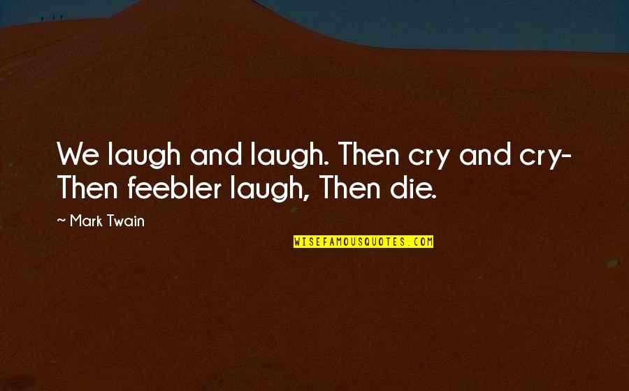 Thoughts Become Things Quotes By Mark Twain: We laugh and laugh. Then cry and cry- Thoughts Become Things Quotes By Mark Twain: We laugh and laugh. Then cry and cry-