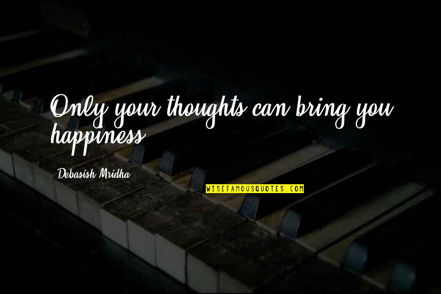Thoughts Buddha Quotes By Debasish Mridha: Only your thoughts can bring you happiness.
