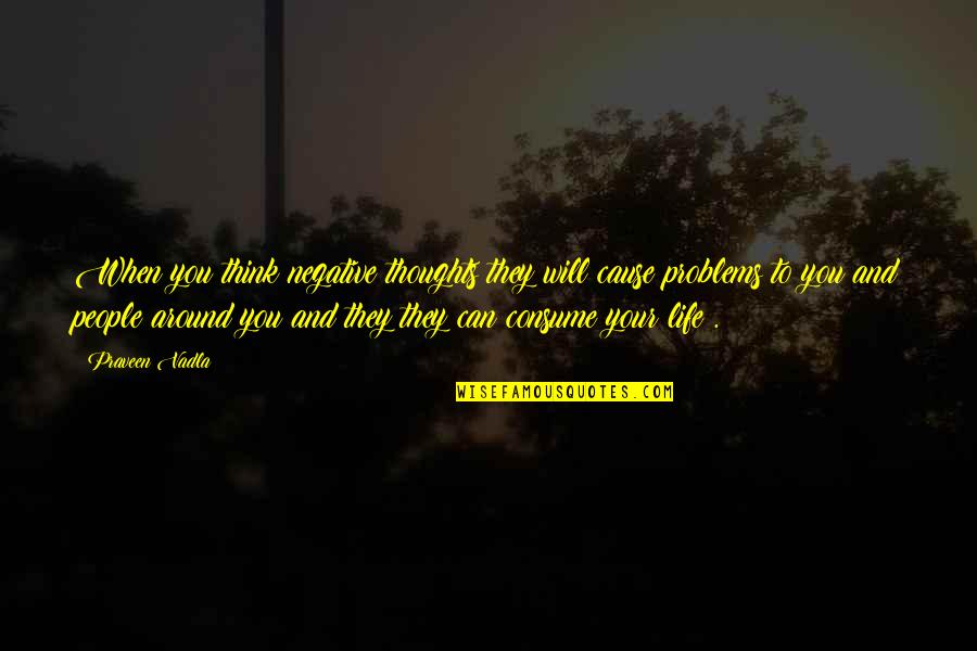 Thoughts Consume Quotes By Praveen Vadla: When you think negative thoughts they will cause