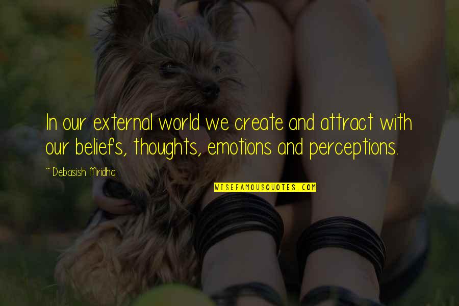 Thoughts Create Emotions Quotes By Debasish Mridha: In our external world we create and attract Thoughts Create Emotions Quotes By Debasish Mridha: In our external world we create and attract