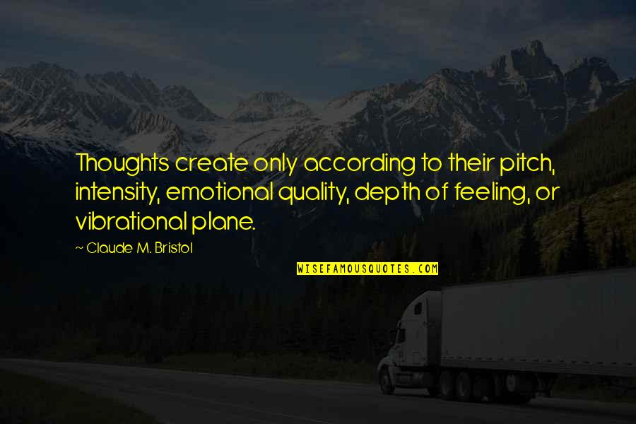 Thoughts Create Quotes By Claude M. Bristol: Thoughts create only according to their pitch, intensity,