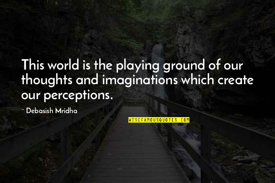 Thoughts Create Quotes By Debasish Mridha: This world is the playing ground of our