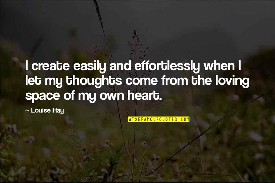 Thoughts Create Quotes By Louise Hay: I create easily and effortlessly when I let
