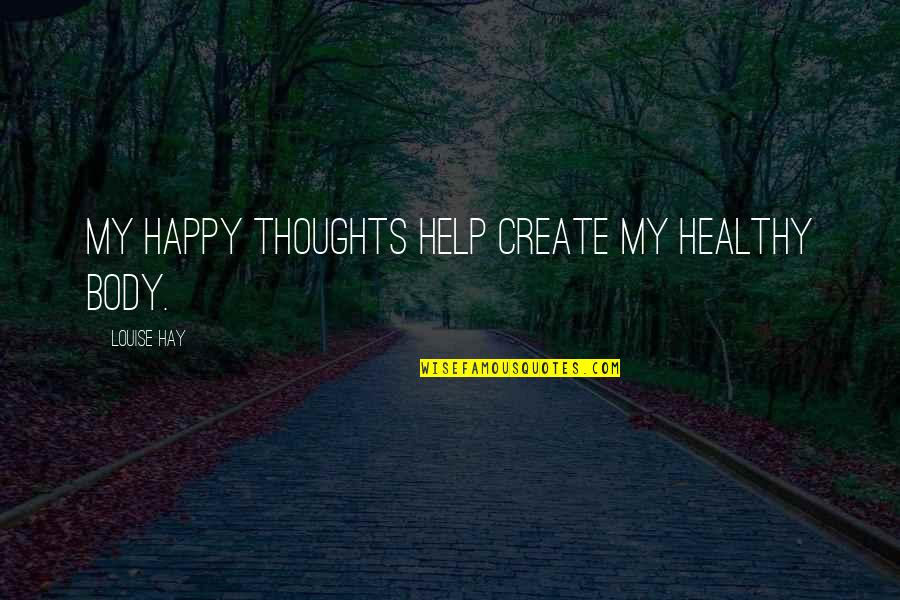 Thoughts Create Quotes By Louise Hay: My happy thoughts help create my healthy body.
