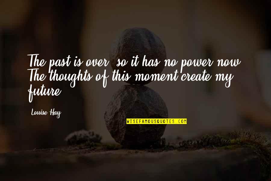 Thoughts Create Quotes By Louise Hay: The past is over, so it has no