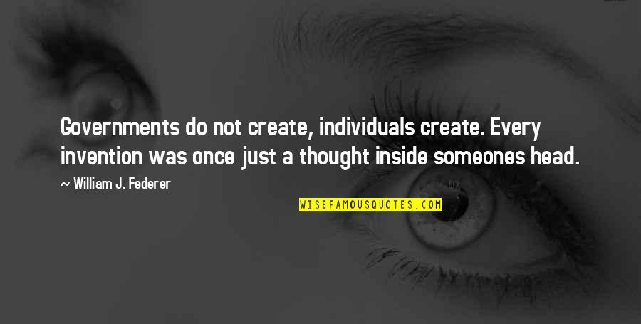 Thoughts Create Quotes By William J. Federer: Governments do not create, individuals create. Every invention
