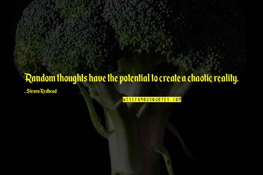 Thoughts Create Reality Quotes By Steven Redhead: Random thoughts have the potential to create a Thoughts Create Reality Quotes By Steven Redhead: Random thoughts have the potential to create a