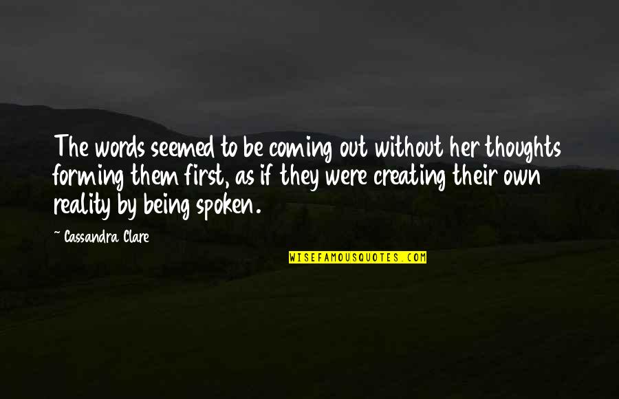 Thoughts Creating Reality Quotes By Cassandra Clare: The words seemed to be coming out without
