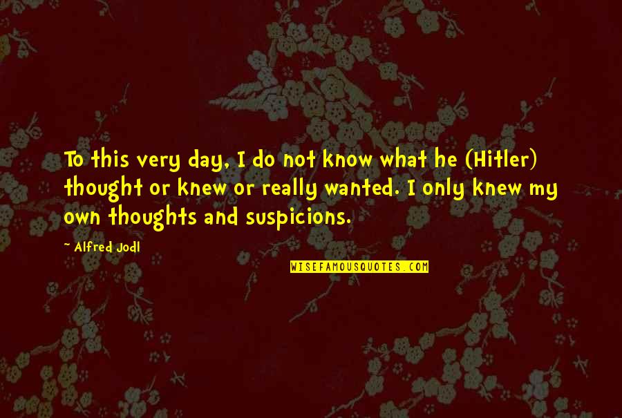 Thoughts For The Day Quotes By Alfred Jodl: To this very day, I do not know