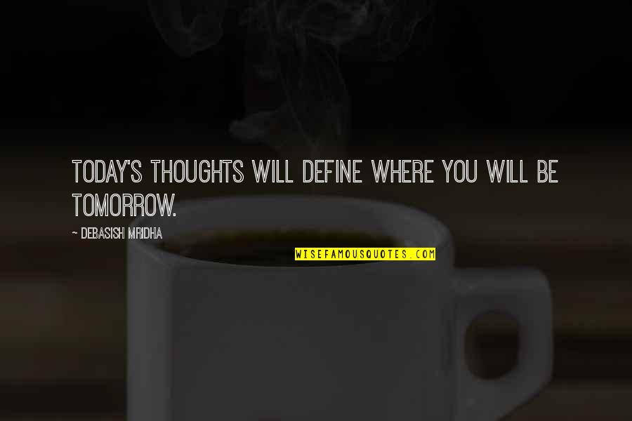 Thoughts For Today Quotes By Debasish Mridha: Today's thoughts will define where you will be