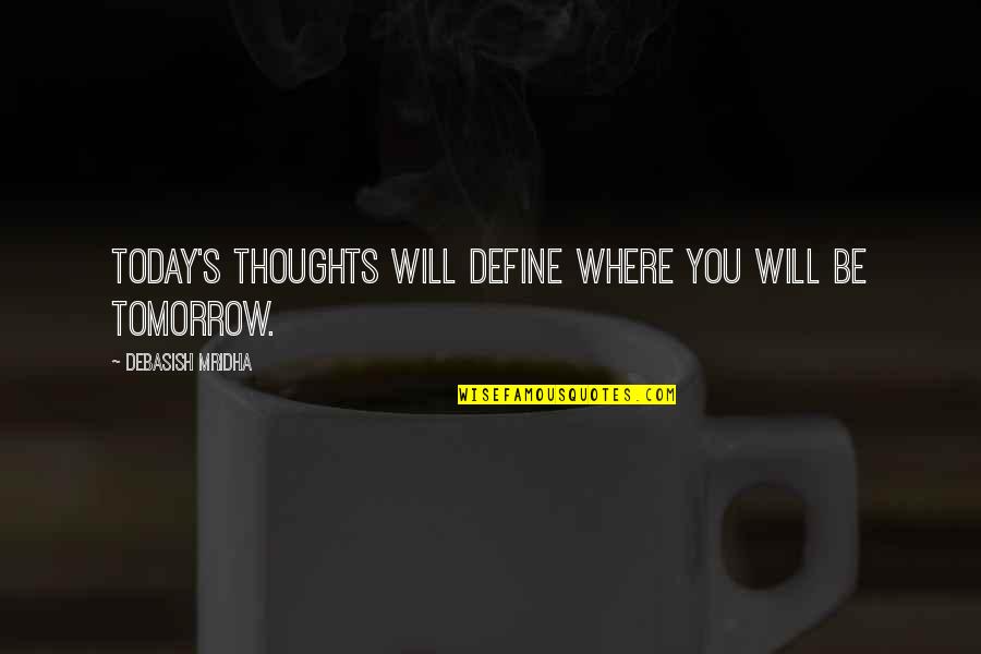 Thoughts For Today Quotes By Debasish Mridha: Today's thoughts will define where you will be Thoughts For Today Quotes By Debasish Mridha: Today's thoughts will define where you will be