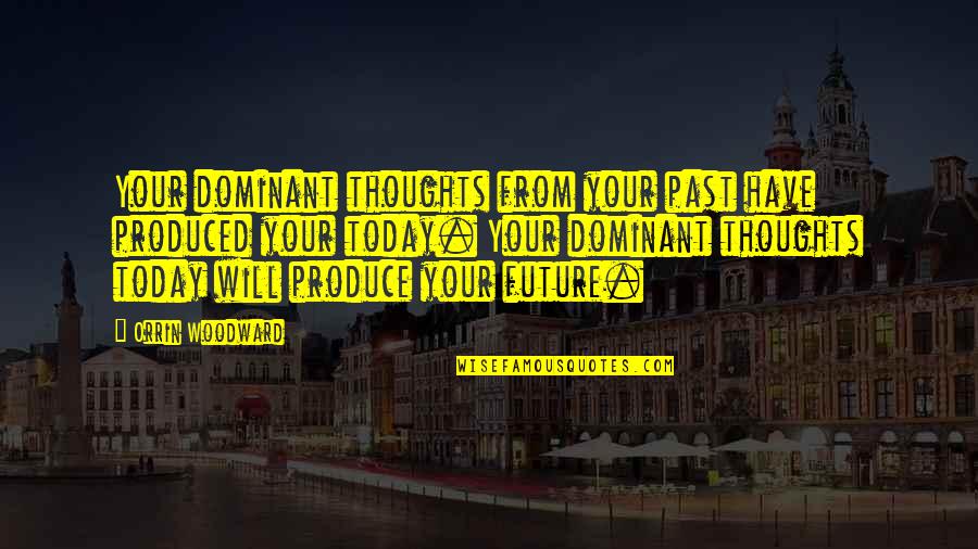 Thoughts For Today Quotes By Orrin Woodward: Your dominant thoughts from your past have produced