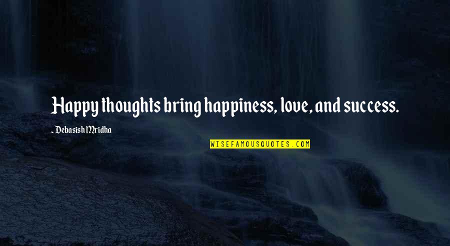 Thoughts In Life Love Quotes By Debasish Mridha: Happy thoughts bring happiness, love, and success.