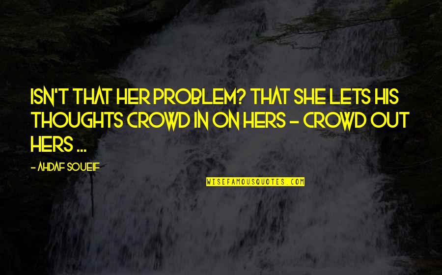 Thoughts In Quotes By Ahdaf Soueif: Isn't that her problem? That she lets his