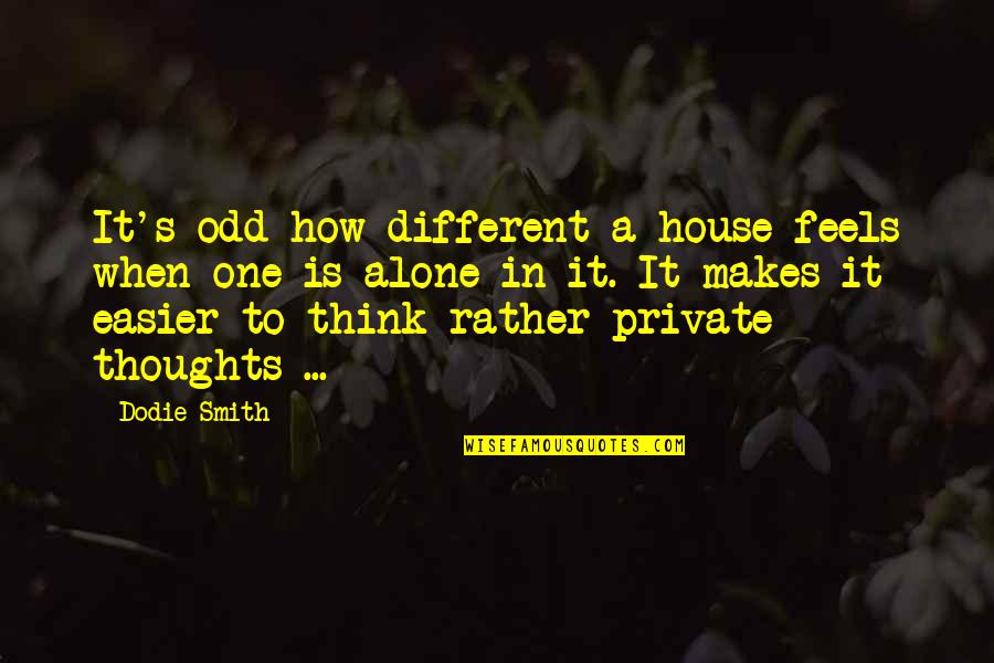 Thoughts In Quotes By Dodie Smith: It's odd how different a house feels when