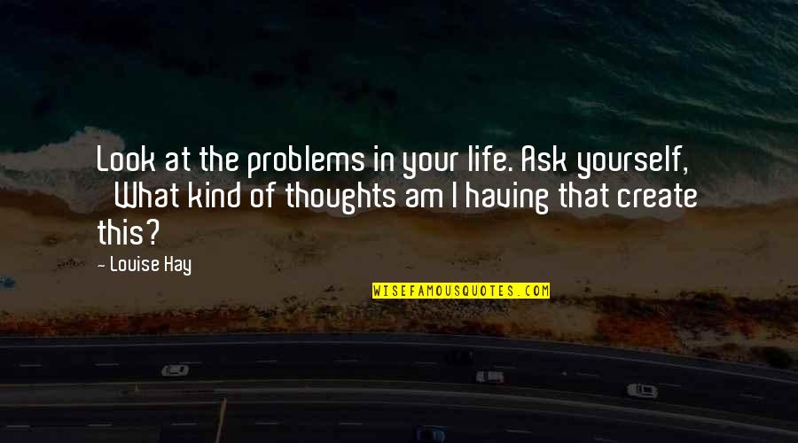Thoughts In Quotes By Louise Hay: Look at the problems in your life. Ask