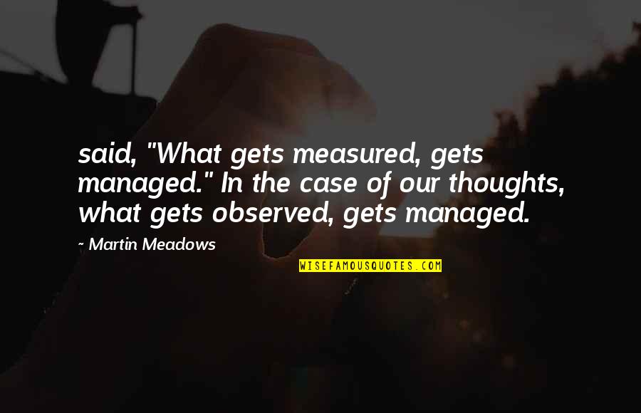 Thoughts In Quotes By Martin Meadows: said, "What gets measured, gets managed." In the