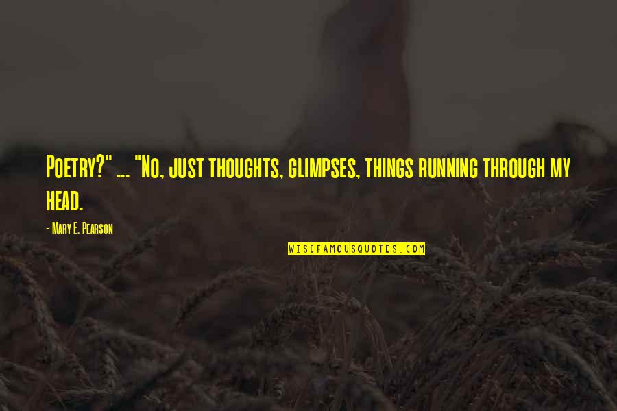 Thoughts In Your Head Quotes By Mary E. Pearson: Poetry?" ... "No, just thoughts, glimpses, things running