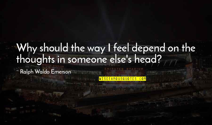 Thoughts In Your Head Quotes By Ralph Waldo Emerson: Why should the way I feel depend on