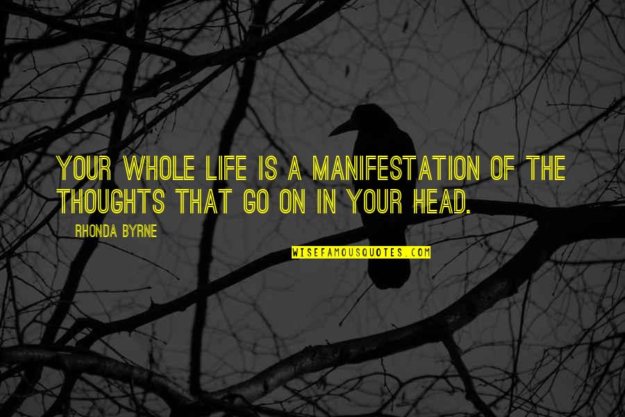 Thoughts In Your Head Quotes By Rhonda Byrne: Your whole life is a manifestation of the