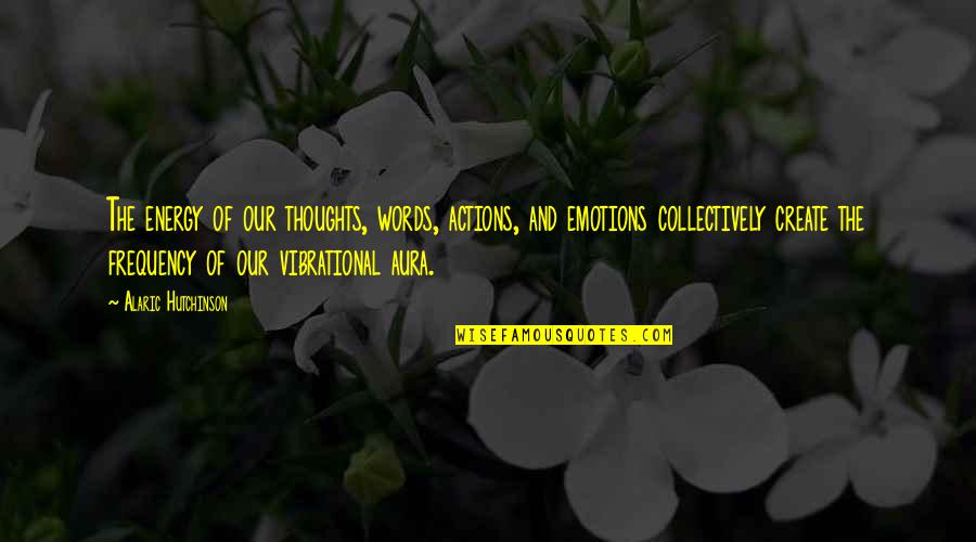 Thoughts Inspirational Quotes By Alaric Hutchinson: The energy of our thoughts, words, actions, and