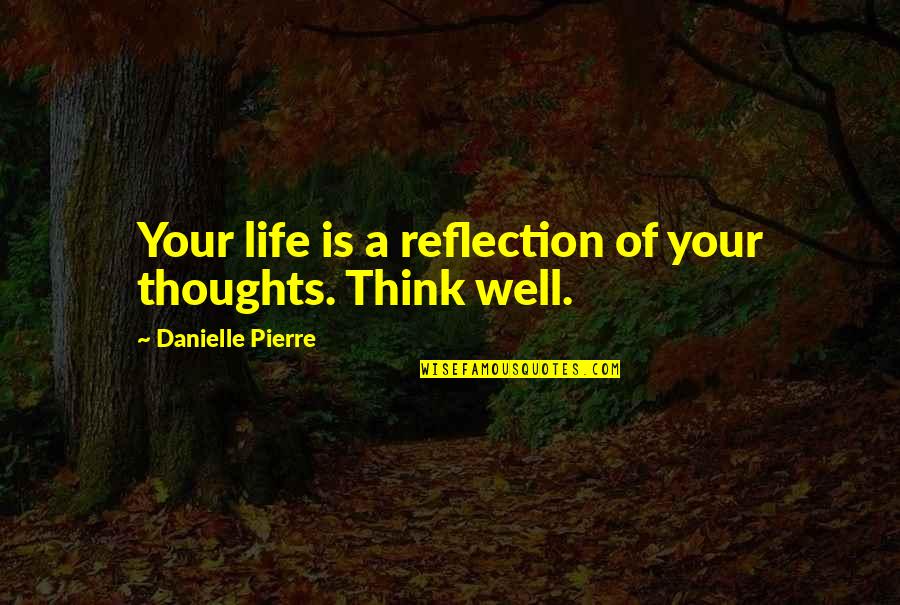 Thoughts Inspirational Quotes By Danielle Pierre: Your life is a reflection of your thoughts.