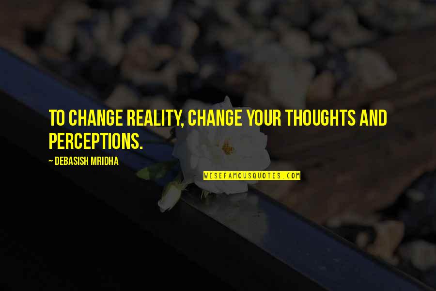Thoughts Inspirational Quotes By Debasish Mridha: To change reality, change your thoughts and perceptions.