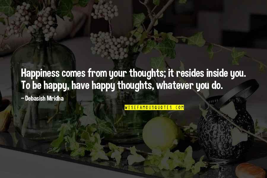 Thoughts Inspirational Quotes By Debasish Mridha: Happiness comes from your thoughts; it resides inside