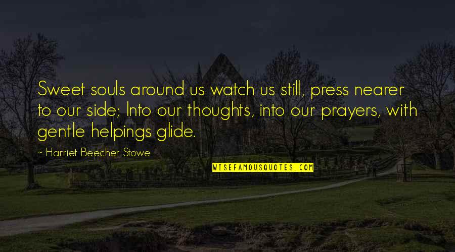 Thoughts Inspirational Quotes By Harriet Beecher Stowe: Sweet souls around us watch us still, press