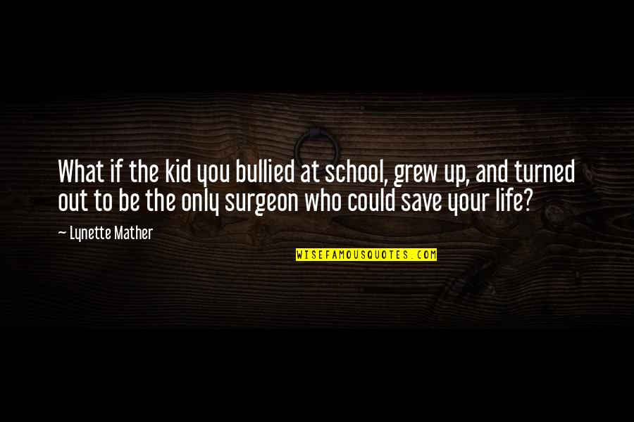 Thoughts Inspirational Quotes By Lynette Mather: What if the kid you bullied at school,