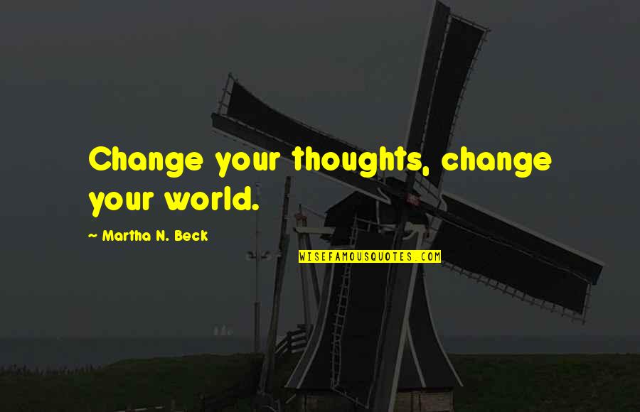 Thoughts Inspirational Quotes By Martha N. Beck: Change your thoughts, change your world.