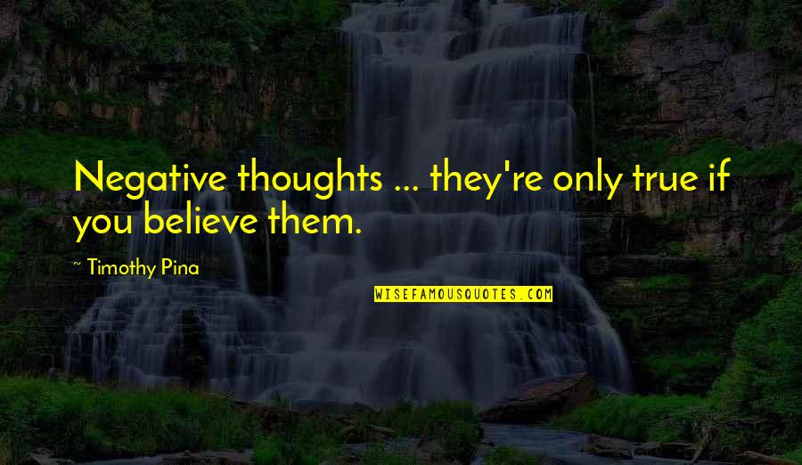 Thoughts Inspirational Quotes By Timothy Pina: Negative thoughts ... they're only true if you