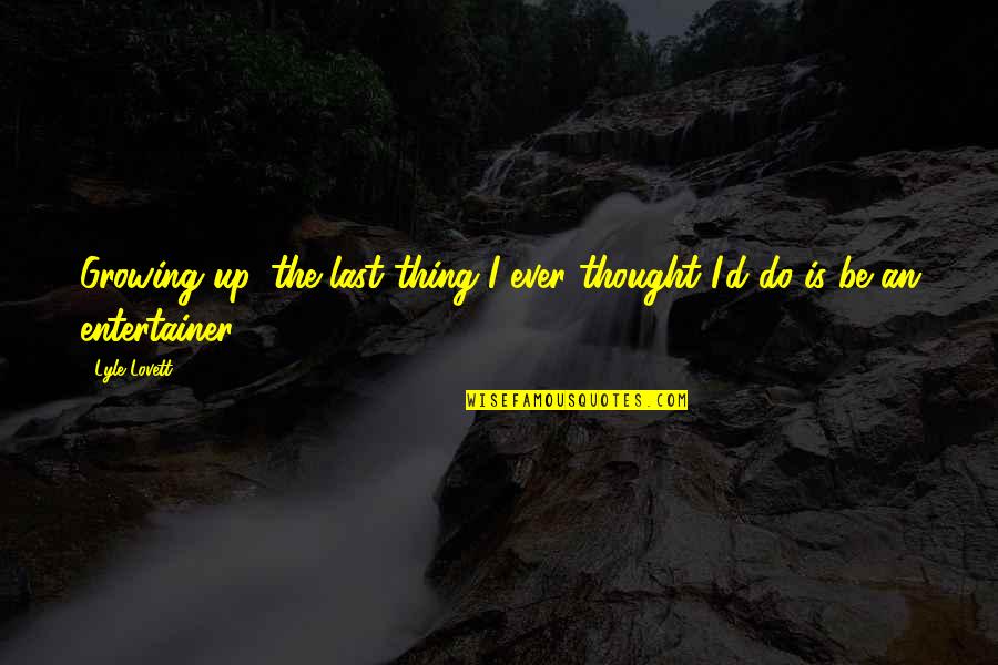 Thoughts Of A Grown Woman Quotes By Lyle Lovett: Growing up, the last thing I ever thought