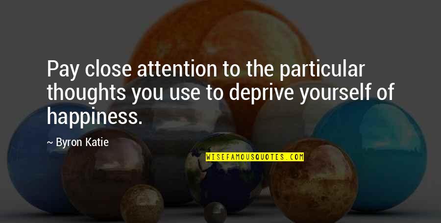 Thoughts Of Happiness Quotes By Byron Katie: Pay close attention to the particular thoughts you Thoughts Of Happiness Quotes By Byron Katie: Pay close attention to the particular thoughts you