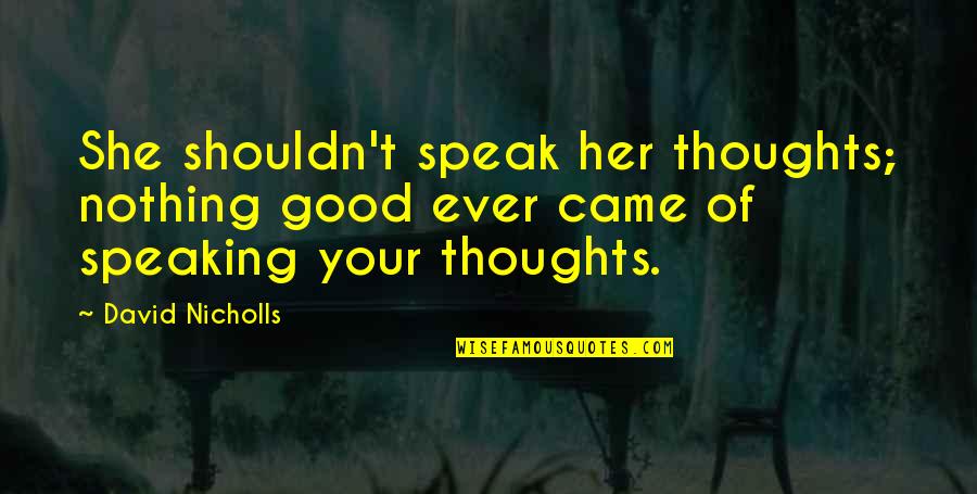 Thoughts Of Her Quotes By David Nicholls: She shouldn't speak her thoughts; nothing good ever
